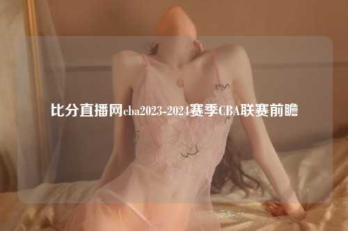比分直播网cba2023-2024赛季CBA联赛前瞻