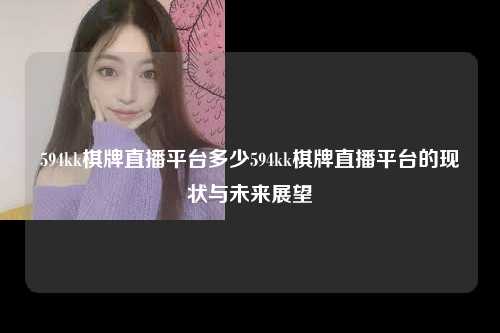 594kk棋牌直播平台多少594kk棋牌直播平台的现状与未来展望