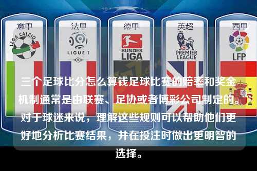 三个足球比分怎么算钱足球比赛的赔率和奖金机制通常是由联赛、足协或者博彩公司制定的。对于球迷来说，理解这些规则可以帮助他们更好地分析比赛结果，并在投注时做出更明智的选择。