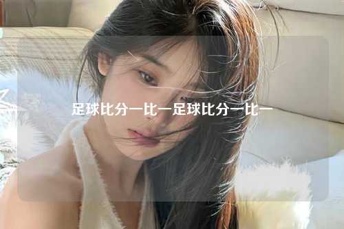 足球比分一比一足球比分一比一