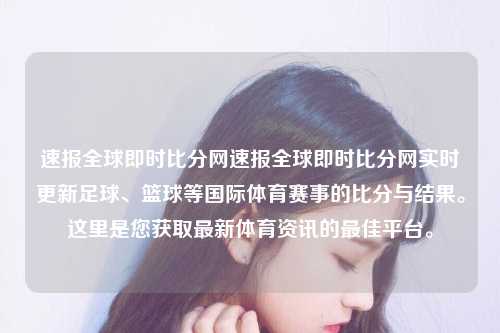速报全球即时比分网速报全球即时比分网实时更新足球、篮球等国际体育赛事的比分与结果。这里是您获取最新体育资讯的最佳平台。