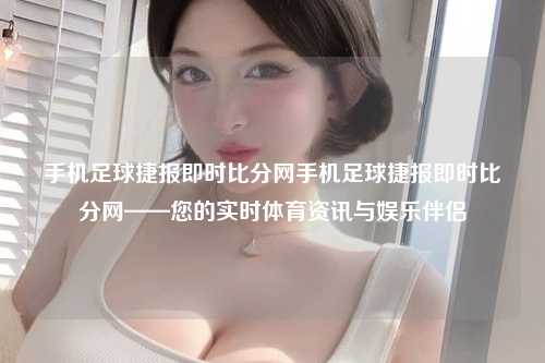 手机足球捷报即时比分网手机足球捷报即时比分网——您的实时体育资讯与娱乐伴侣