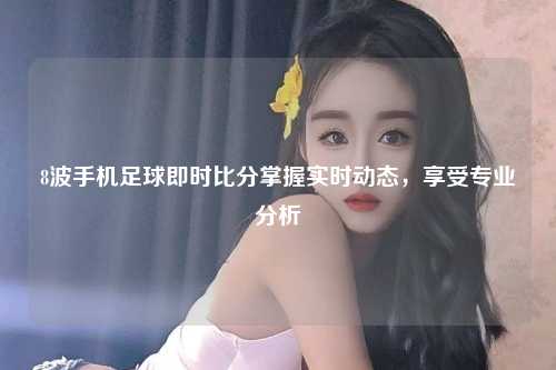 8波手机足球即时比分掌握实时动态，享受专业分析