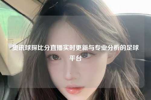 奥讯球探比分直播实时更新与专业分析的足球平台