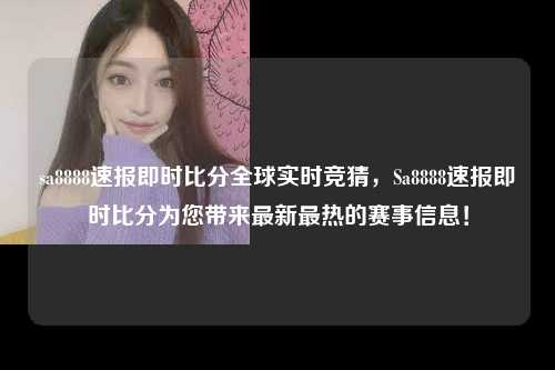 sa8888速报即时比分全球实时竞猜，Sa8888速报即时比分为您带来最新最热的赛事信息！