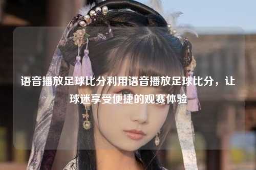 语音播放足球比分利用语音播放足球比分，让球迷享受便捷的观赛体验