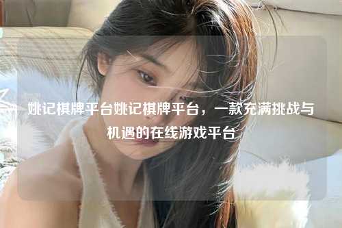 姚记棋牌平台姚记棋牌平台，一款充满挑战与机遇的在线游戏平台