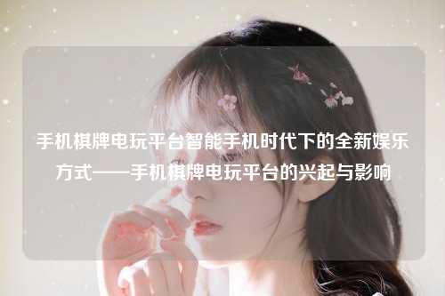 手机棋牌电玩平台智能手机时代下的全新娱乐方式——手机棋牌电玩平台的兴起与影响